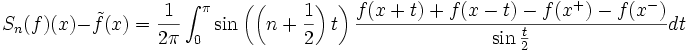 S_n(f)(x)-\tilde{f}(x)=\frac1{2\pi}\int_0^{\pi} 
\sin\left(\left(n+\frac{1}{2}\right)t\right) \frac{f(x+t)+f(x-t)-f(x^+)-f(x^-)}{\sin\frac t 2}  dt
