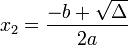 x_2 = \frac{-b +\sqrt{\Delta}}{2a}