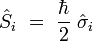 \hat{S}_i  \ = \ \frac{\hbar}{2} \ \hat{\sigma}_i