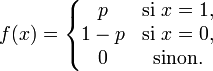   
f(x) = \left\{\begin{matrix} p & \mbox {si }x=1, \\ 1-p & \mbox {si }x=0, \\ 0 & \mbox {sinon.}\end{matrix}\right.