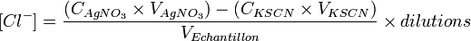 [Cl^-] = \frac{ (C_{AgNO_{3}} \times V_{AgNO_{3}}) - (C_{KSCN} \times V_{KSCN}) }{V_{Echantillon}} \times dilutions