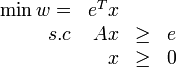 
\begin{array}{rrll}
\min w = & e^Tx & &\\
     s.c & Ax   &\geq& e\\
         &  x   &\geq&0
\end{array}
