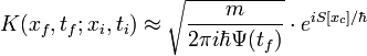K(x_{f},t_{f};x_{i},t_{i}) \approx \sqrt{\frac{m}{2 \pi i \hbar \Psi(t_{f})}}\cdot e^{i S[x_{c}]/ \hbar} 