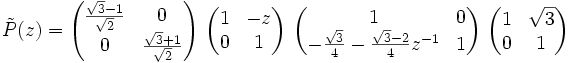 \tilde{P}(z) = \begin{pmatrix} \frac{\sqrt{3}-1}{\sqrt{2}} & 0 \\ 0 & \frac{\sqrt{3}+1}{\sqrt{2}} \end{pmatrix}\ \begin{pmatrix} 1 & -z \\ 0 & 1 \end{pmatrix}\ \begin{pmatrix} 1 & 0 \\ -\frac{\sqrt{3}}{4} - \frac{\sqrt{3} - 2}{4} z^{-1} & 1 \end{pmatrix}\ \begin{pmatrix} 1 & \sqrt{3} \\ 0 & 1 \end{pmatrix}
