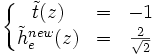 \left\lbrace\begin{matrix} \tilde{t}(z) & = & -1 \\ \tilde{h}_e^{new}(z) & = & \frac{2}{\sqrt{2}} \end{matrix}\right.