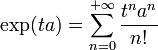 \; \exp (ta)=\sum_{n=0}^{+\infty} \frac{t^n a^n}{n!} \;