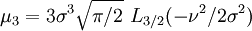 \mu_3= 3\sigma^3\sqrt{\pi/2}\,\,L_{3/2}(-\nu^2/2\sigma^2)