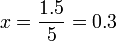 x =\dfrac{1.5}{5}= 0.3