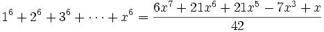 1^6 + 2^6 + 3^6 + \cdots + x^6 = {6x^7 + 21x^6 + 21x^5 -7x^3 + x \over 42} 