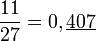 \frac{11}{27}=0,\underline{407}