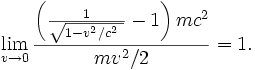 \lim_{v\to 0}{\left( \frac{1}{\sqrt{1- v^2/c^2\ }} - 1 \right) m c^2 \over mv^2/2}=1.