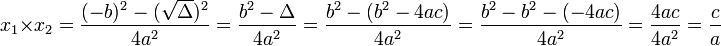 
x_1 \times x_2 =
\frac{(-b)^2 - (\sqrt{\Delta})^2}{4a^2} =
\frac{b^2 - \Delta}{4a^2} =
\frac{b^2 - (b^2 - 4ac)}{4a^2} =
\frac{b^2 - b^2 -(- 4ac)}{4a^2} =
\frac{4ac}{4a^2} =
\frac{c}{a}
