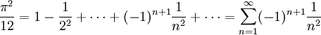  \frac{\pi^2}{12} = 1 - \frac{1}{2^2} + \cdots + (-1)^{n+1}\frac{1}{n^2} + \cdots=
\sum_{n=1}^{\infty} (-1)^{n+1}\frac{1}{n^2}