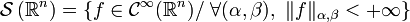 \mathcal{S} \left(\mathbb{R}^n\right) = 
\{ f \in \mathcal{C}^\infty(\mathbb{R}^n) 
/\ \forall (\alpha, \beta),\ \|f\|_{\alpha,\beta} < +\infty \}