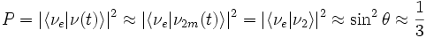 
P = |\langle \nu_e | \nu(t) \rangle|^2 \approx |\langle \nu_e |\nu_{2m}(t) \rangle|^2
= |\langle \nu_e |\nu_{2} \rangle|^2 \approx \sin^2 \theta \approx \frac{1}{3} 
