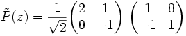 \tilde{P}(z) = \frac{1}{\sqrt{2}} \begin{pmatrix} 2 & 1 \\ 0 & -1 \end{pmatrix}\ \begin{pmatrix} 1 & 0 \\ -1 & 1 \end{pmatrix}