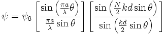 \psi ={{\psi }_0}\left[\frac{\sin \left(\frac{{\pi a}}{\lambda }\theta \right)}{\frac{{\pi a}}{\lambda }\sin\theta}\right]\left[\frac{\sin
\left(\frac{N}{2}{kd}\sin\theta\right)}{\sin \left(\frac{{kd}}{2}\sin\theta \right)}\right]  
