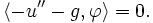 \langle -u''-g,\varphi \rangle = 0.