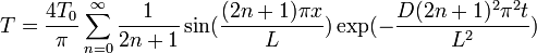 T = \frac{4T_0}{\pi} \sum_{n=0}^\infty \frac{1}{2n+1} \sin(\frac{(2n+1)\pi x}{L}) \exp(- \frac{D(2n+1)^2\pi^2t}{L^2})