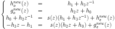 \left\lbrace\begin{matrix} h_o^{new}(z) & = & h_1 + h_3 z^{-1} \\ g_o^{new}(z) & = & h_2 z + h_0 \\ h_0 + h_2z^{-1} & = & s(z) (h_1 + h_3 z^{-1}) + h_e^{new}(z) \\ -h_3z - h_1 & = & s(z) (h_2z + h_0) + g_e^{new}(z) \end{matrix}\right.