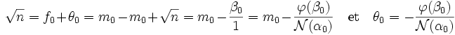  \sqrt n = f_0 + \theta_0 = m_0 - m_0 + \sqrt n = m_0 - \frac {\beta_0}{1} = m_0 - \frac {\varphi(\beta_0)}{\mathcal N (\alpha_0)}\quad \text{et}\quad \theta_0 = - \frac {\varphi(\beta_0)}{\mathcal N (\alpha_0)} \;