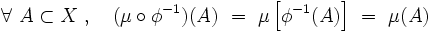\forall \ A \subset X \ , \quad (\mu \circ \phi^{-1}) (A) \ = \ \mu \left[ \phi^{-1} (A)\right] \ = \ \mu(A)
